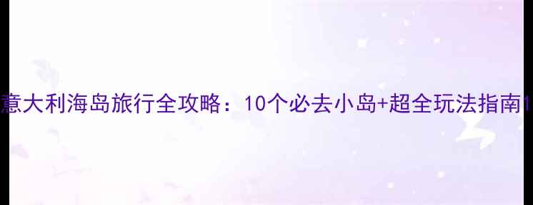 图片 意大利海岛旅行全攻略：10个必去小岛+超全玩法指南1