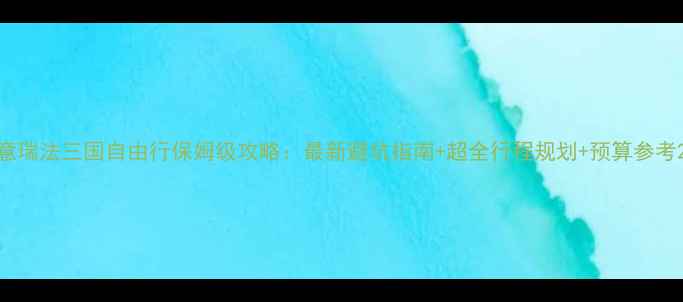 图片 意瑞法三国自由行保姆级攻略：最新避坑指南+超全行程规划+预算参考2