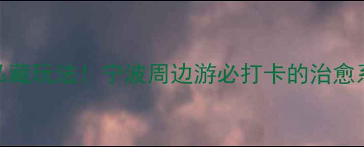 慈溪九龙湖风景区私藏玩法宁波周边游必打卡的治愈系秘境附超全攻略