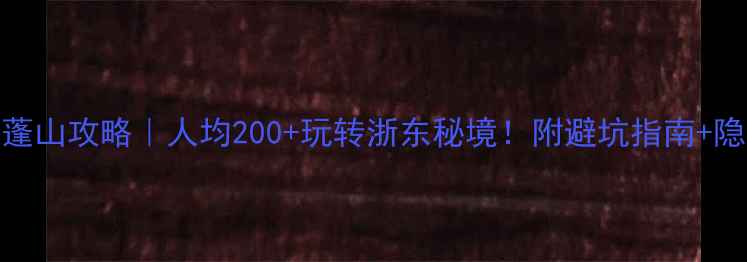 图片 慈溪达蓬山攻略｜人均200+玩转浙东秘境！附避坑指南+隐藏玩法