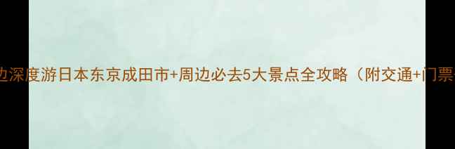 成田机场周边深度游日本东京成田市周边必去5大景点全攻略附交通门票最佳路线