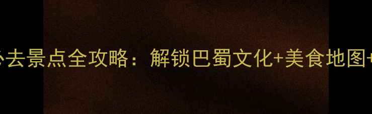 图片 成都10大必去景点全攻略：解锁巴蜀文化+美食地图+交通指南1