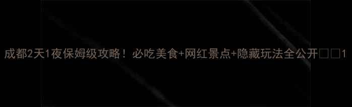 图片 成都2天1夜保姆级攻略！必吃美食+网红景点+隐藏玩法全公开🌟🍜1