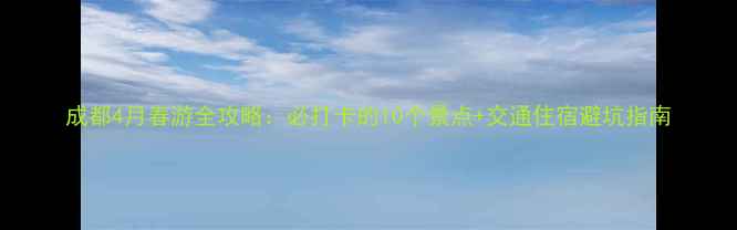 图片 成都4月春游全攻略：必打卡的10个景点+交通住宿避坑指南