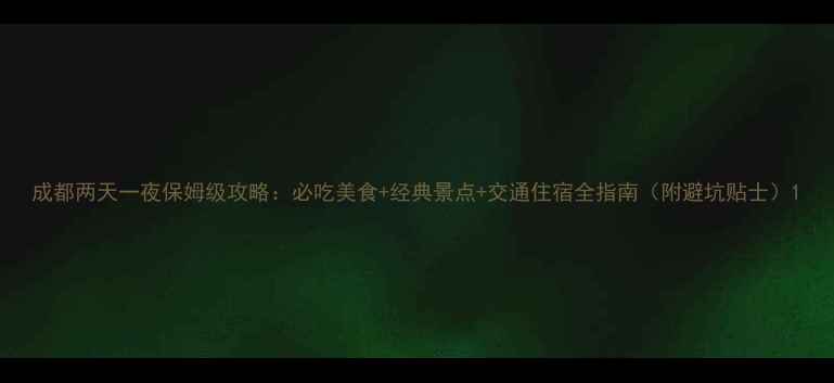 图片 成都两天一夜保姆级攻略：必吃美食+经典景点+交通住宿全指南（附避坑贴士）1