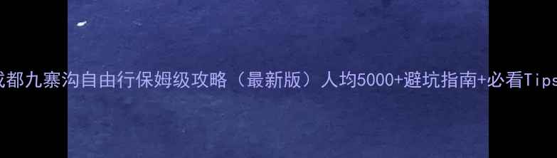 图片 成都九寨沟自由行保姆级攻略（最新版）人均5000+避坑指南+必看Tips2