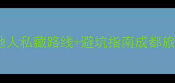 成都五天自由行攻略本地人私藏路线避坑指南成都旅游自由行攻略网红打卡地