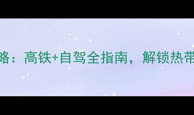 图片 成都到万宁旅游攻略：高铁+自驾全指南，解锁热带滨海秘境必去景点