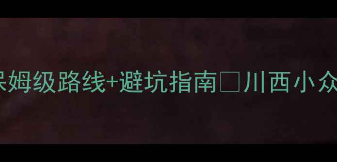成都到新都桥自驾攻略保姆级路线避坑指南川西小众秘境全解锁新手必看