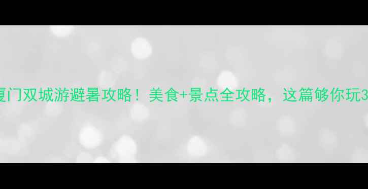 成都厦门双城游避暑攻略美食景点全攻略这篇够你玩3天