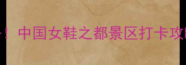 图片 成都周边亲子游必去！中国女鞋之都景区打卡攻略+隐藏玩法全👠✨1