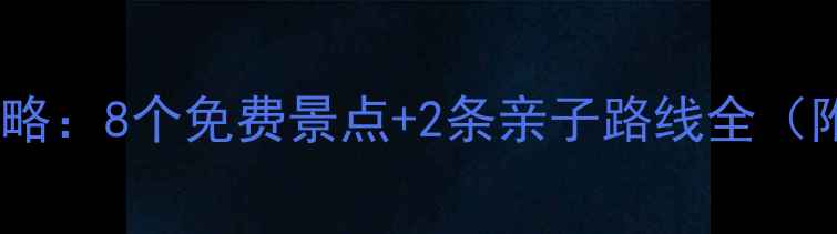 成都周边周末游攻略8个免费景点2条亲子路线全附交通避坑指南