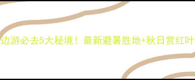 图片 成都周边游必去5大秘境！最新避暑胜地+秋日赏红叶攻略全