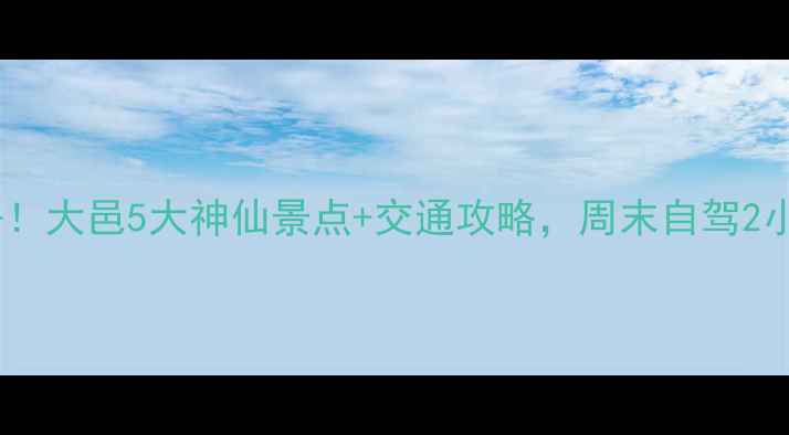 成都周边游必去大邑5大神仙景点交通攻略周末自驾2小时直达