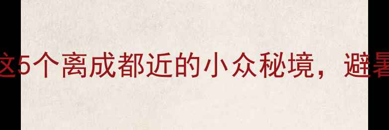 图片 成都周边游必去！这5个离成都近的小众秘境，避暑度假性价比超高！