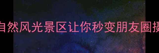 图片 成都周边游必去！这5大自然风光景区让你秒变朋友圈摄影大师（附避暑攻略）1
