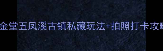 图片 成都周边游必去！金堂五凤溪古镇私藏玩法+拍照打卡攻略（附详细路线）2