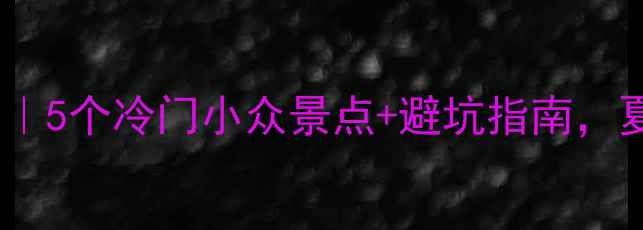成都周边游私藏攻略5个冷门小众景点避坑指南夏天避暑不踩雷