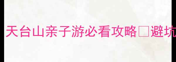 图片 成都周边避暑天花板！天台山亲子游必看攻略🌿避坑指南+隐藏玩法全公开