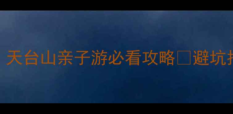 成都周边避暑天花板天台山亲子游必看攻略避坑指南隐藏玩法全公开