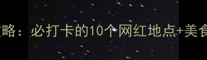 成都夜生活全攻略必打卡的10个网红地点美食地图交通指南