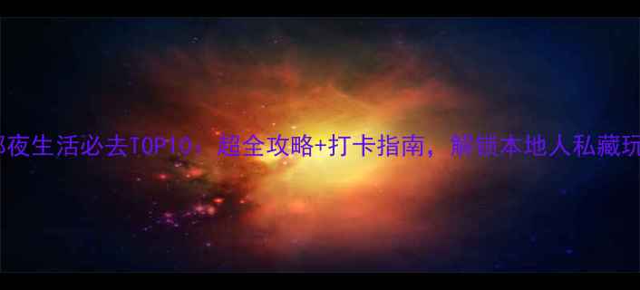 成都夜生活必去TOP10超全攻略打卡指南解锁本地人私藏玩法