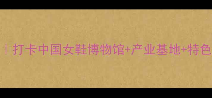 图片 成都女鞋之都旅游攻略｜打卡中国女鞋博物馆+产业基地+特色小吃，解锁隐藏玩法！