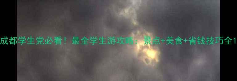 成都学生党必看最全学生游攻略景点美食省钱技巧全