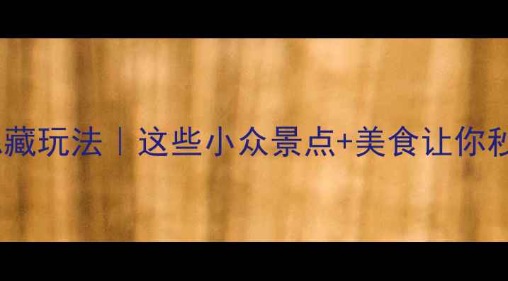成都富士康附近隐藏玩法这些小众景点美食让你秒变朋友圈打卡王