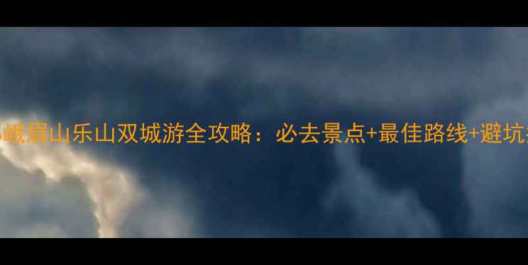 图片 成都峨眉山乐山双城游全攻略：必去景点+最佳路线+避坑指南