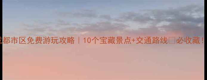 图片 成都市区免费游玩攻略｜10个宝藏景点+交通路线🌟必收藏！2