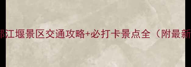 图片 成都市区到都江堰景区交通攻略+必打卡景点全（附最新交通信息）1