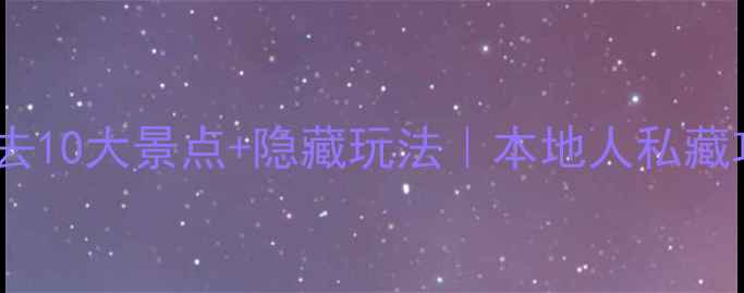 成都市区必去10大景点隐藏玩法本地人私藏攻略最新版