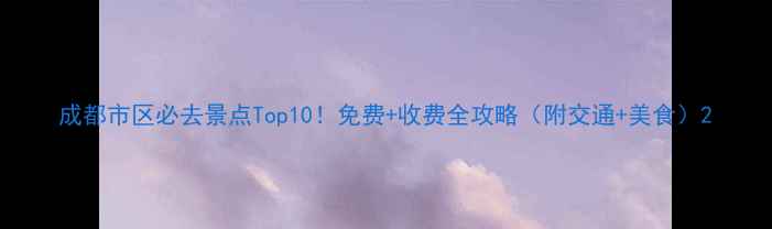 成都市区必去景点Top10免费收费全攻略附交通美食