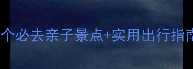 图片 成都带宝宝游玩攻略10个必去亲子景点+实用出行指南（附宝宝物品清单）1