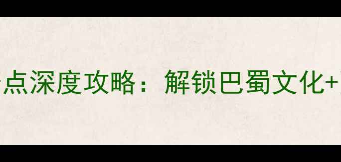 图片 成都必去十大景点深度攻略：解锁巴蜀文化+网红打卡全指南