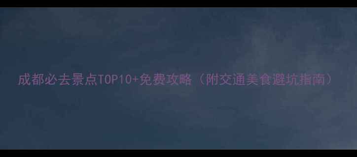 图片 成都必去景点TOP10+免费攻略（附交通美食避坑指南）
