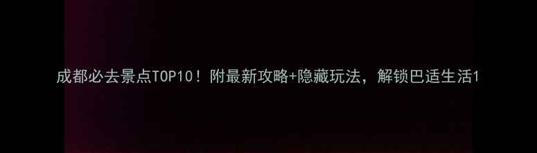 图片 成都必去景点TOP10！附最新攻略+隐藏玩法，解锁巴适生活1