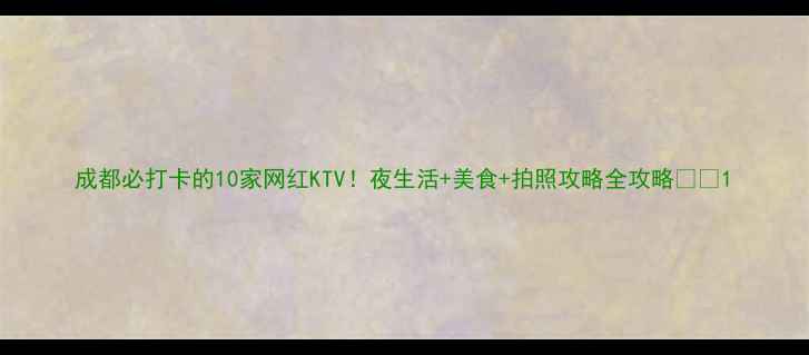 成都必打卡的10家网红KTV夜生活美食拍照攻略全攻略