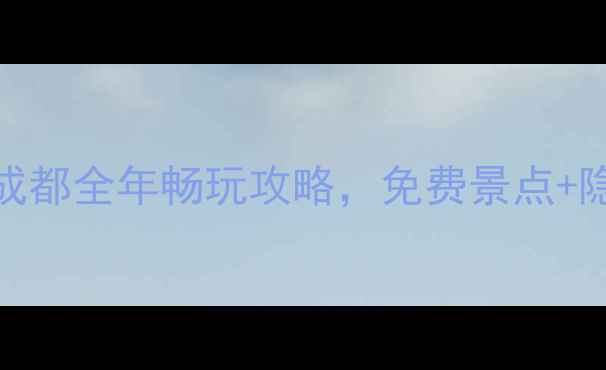 成都旅游年卡成都全年畅玩攻略免费景点隐藏福利全公开