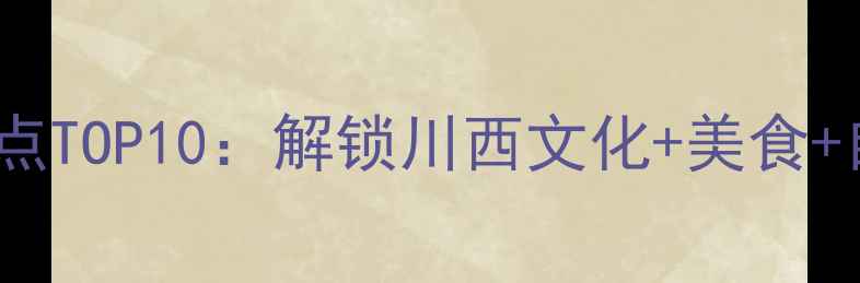 图片 成都旅游必玩景点TOP10：解锁川西文化+美食+自然风光全攻略1