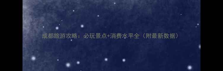 图片 成都旅游攻略：必玩景点+消费水平全（附最新数据）