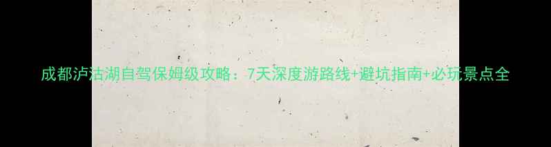 图片 成都泸沽湖自驾保姆级攻略：7天深度游路线+避坑指南+必玩景点全