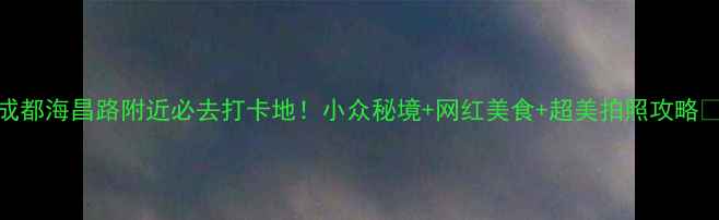 图片 成都海昌路附近必去打卡地！小众秘境+网红美食+超美拍照攻略📸