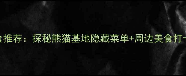 图片 成都熊猫基地必吃美食推荐：探秘熊猫基地隐藏菜单+周边美食打卡攻略（附详细地图）