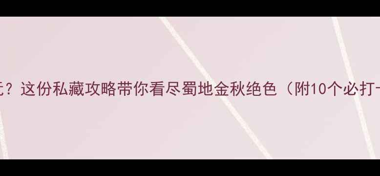 图片 成都秋天哪里好玩？这份私藏攻略带你看尽蜀地金秋绝色（附10个必打卡地+美食地图）1