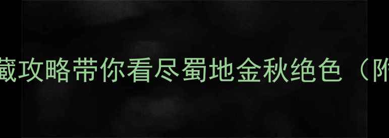 图片 成都秋天哪里好玩？这份私藏攻略带你看尽蜀地金秋绝色（附10个必打卡地+美食地图）2