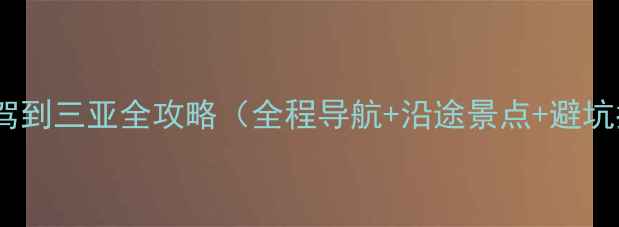 图片 成都自驾到三亚全攻略（全程导航+沿途景点+避坑指南）2