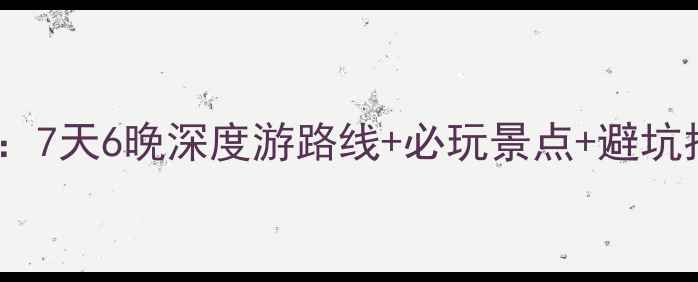 成都自驾北海全攻略7天6晚深度游路线必玩景点避坑指南附最新路况