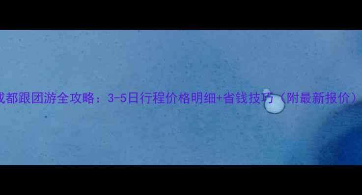 图片 成都跟团游全攻略：3-5日行程价格明细+省钱技巧（附最新报价）2